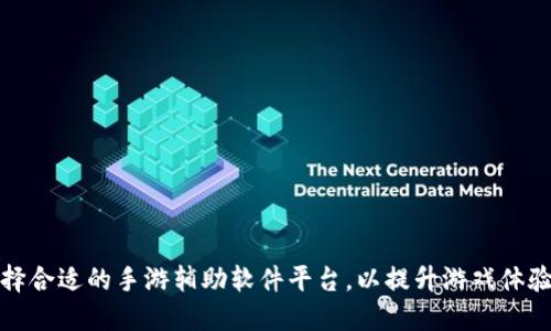 如何选择合适的手游辅助软件平台,以提升游戏体验与成果