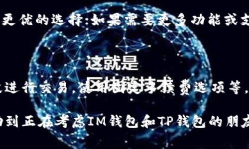 在许多数字货币和区块链应用中，钱包的选择是用户需要面临的重要决策之一。IM钱包和TP钱包作为市场上的两种主流数字钱包，用户在使用时会关注的一个重要因素就是手续费。那么，IM钱包和TP钱包的手续费各自如何？我们来仔细分析一下。

手续费的基本构成

在讨论IM钱包和TP钱包的手续费之前，首先要了解手续费的基本构成。数字货币交易的手续费通常包括交易费和网络费两部分。交易费用是平台对你交易行为收取的费用，而网络费用则是你在区块链网络中进行交易时，由矿工或验证者收取的费用。

在不同的钱包中，这两个费用的收费标准可能会有所不同，选择合适的钱包可以在一定程度上降低手续费支出。

IM钱包的手续费

IM钱包在行业内的声誉相对较高，提供了友好的用户体验和较为丰富的功能。关于手续费，IM钱包的交易费用通常是行业标准的水平，且根据不同的交易情况可能会有所浮动。IM钱包的优势在于，它会根据网络拥堵情况自动调整手续费，以确保交易能够迅速确认。

总体来看，IM钱包的手续费在正常情况下是合理的。不过，在网络拥堵或高峰时段，手续费可能会增加。用户在选择使用IM钱包时需关注这方面的信息，合理规划交易时机，以降低手续费支出。

TP钱包的手续费

TP钱包以其安全性和多链支持而受到欢迎。TP钱包的手续费通常比IM钱包略高。尽管多了这个手续费，TP钱包却提供了一些独特的功能，例如更便捷的兑换和交易过程。这些功能的附加值在一定程度上可以弥补手续费的差异。

此外，TP钱包的网络费用通常稳定， 用户在进行小额交易时，手续费可能显得不那么敏感，但在进行大额交易时，TP钱包的高手续费就显得较为明显了。因此，用户在选择TP钱包时，可以通过合理规划交易策略来降低总体手续费支出。

比较总结

综上所述，IM钱包和TP钱包的手续费差异主要体现在交易费用和网络费用两个方面。IM钱包在交易费用上较为实惠，而TP钱包则可能因其附加功能收取更高的费用。

用户在选择钱包时，可以根据自身的交易需求和费用承受能力做出决策。如果是频繁进行小额交易，IM钱包可能是更优的选择；如果需要更多功能或支持多链操作，TP钱包则值得考虑。

如何降低手续费的建议

无论选择哪个钱包，用户在进行交易时，都可以遵循一些技巧来尽量降低手续费。例如，选择在网络拥堵较少的时段进行交易，使用固定手续费选项等。此外，用户还可以关注不同钱包的手续费政策变化，以便更好地做出决策。

最后，在数字货币交易中，钱的重要性毋庸置疑，选择合适的钱包可以为用户节省不少费用。希望以上分析能够帮助到正在考虑IM钱包和TP钱包的朋友们。