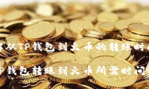 理解从TP钱包到火币的转账时间

从TP钱包转账到火币所需时间详解