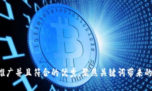 思考一个适合推广并且符合的优秀，聚焦关键词带来的具体成果，放进