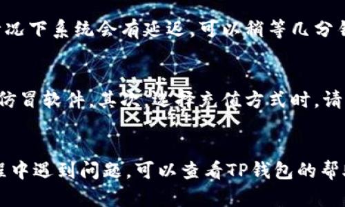 充钱到TP钱包的步骤相对简单，但可能会因地域和付款方式的不同而有所差异。以下是一般情况下的充值流程：

步骤一：下载并安装TP钱包
首先，确保你的手机上安装了TP钱包。这款钱包通常可以在手机的应用商店（如App Store或Google Play）中找到。下载并安装后，按照屏幕上的提示完成注册和登录。

步骤二：选择充值功能
登录TP钱包后，找到“充值”或“充值到钱包”的选项。这通常会在主界面上明显的位置，方便用户操作。点击该选项，进入充值页面。

步骤三：选择充值方式
TP钱包支持多种充值方式，包括银行卡转账、信用卡、支付宝、微信支付等。根据你的喜好和实际情况，选择适合的充值方式。

步骤四：输入充值金额
在充值页面，会有一个输入框，请根据你的需求输入想要充值的金额。确保输入的金额是在TP钱包规定的范围内。有些平台可能会对最低充值金额设定要求。

步骤五：确认信息并支付
确认你输入的金额和选择的充值方式都是正确的后，点击“确认”按钮。根据选择的支付方式，你可能会被引导到支付平台，进行身份验证或输入支付密码。请耐心等待支付完成。

步骤六：检查钱包余额
支付完成后，返回TP钱包，查看你的钱包余额是否已经更新。如没有及时更新，请不要惊慌，一般情况下系统会有延迟。可以稍等几分钟后再次检查。

注意事项
在充值过程中，有几点注意事项需要提醒用户。首先，确保你使用的是正规的TP钱包，避免下载到仿冒软件。其次，选择充值方式时，请确保安全，选择知名的支付渠道。最后，妥善保管你的账户信息和支付密码，不要轻易分享给他人。

总结
充钱到TP钱包其实是一个相对简单的过程。通过上述步骤，你应该能够顺利完成充值。如果在过程中遇到问题，可以查看TP钱包的帮助中心或联系客服获取支持。希望你能够顺利使用TP钱包，享受便捷的数字支付体验！