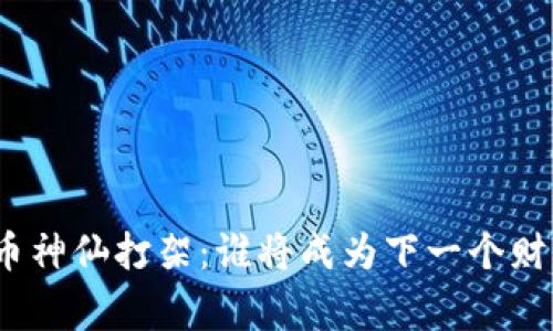加密货币神仙打架：谁将成为下一个财富赢家？