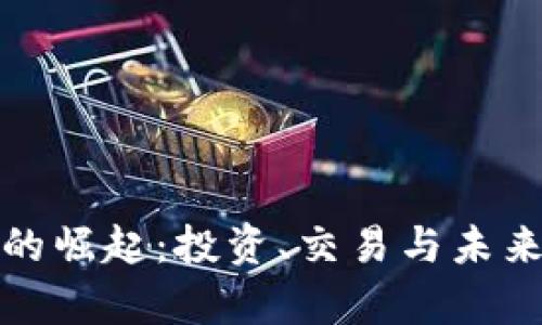 加密货币的崛起:投资、交易与未来前景分析