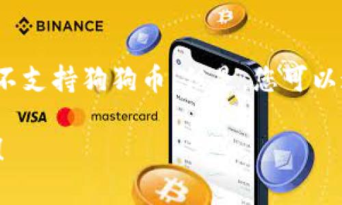 目前，狗狗币（Dogecoin）无法直接存储在TP钱包（Trust Wallet）中，因为TP钱包不支持狗狗币。但是，您可以通过其他支持狗狗币的钱包进行存储，例如硬件钱包或一些专门的加密货币钱包。

如果您想了解更多关于狗狗币钱包选择和加密货币安全存储的信息，请随时询问！