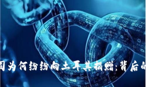 加密货币公司为何纷纷向土耳其捐赠:背后的动机与影响
