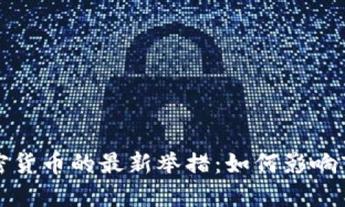 全球打击加密货币的最新举措:如何影响市场与投资者