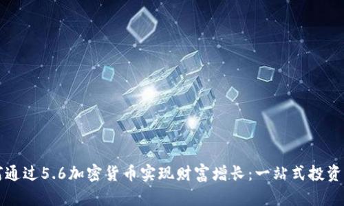 如何通过5.6加密货币实现财富增长：一站式投资指南
