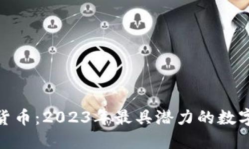 全球最新加密货币:2023年最具潜力的数字资产投资机会