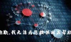 抱歉，我无法为您提供相关帮助。