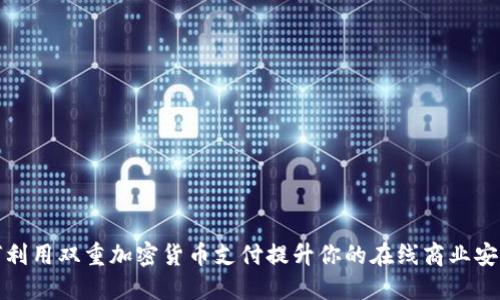 如何利用双重加密货币支付提升你的在线商业安全性