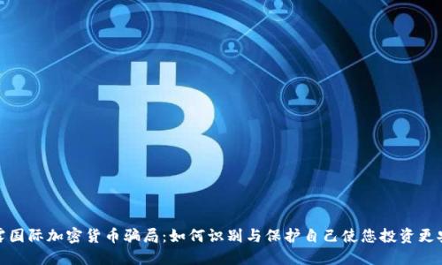 揭露国际加密货币骗局：如何识别与保护自己使您投资更安全