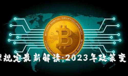韩国加密货币管理规定最新解读：2023年政策变更与市场影响分析