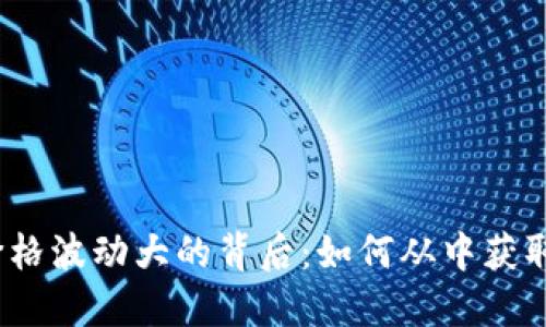 加密货币价格波动大的背后：如何从中获取投资机会？