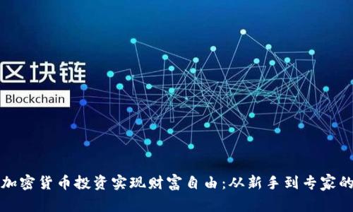 如何通过加密货币投资实现财富自由：从新手到专家的全面指南