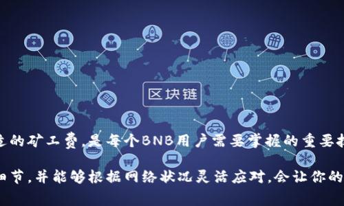关于“TP钱包BNB矿工费要多少”的问题，实际上涉及多个方面，包括交易的时间、网络的拥堵情况以及交易的性质等。以下是一些能够帮助你理解这个问题的详细信息和背景知识。

什么是BPB和矿工费
在讨论BNB矿工费之前，首先要了解什么是BNB。BNB是币安交易所发行的原生数字货币，可以用于支付交易手续费。矿工费则是用户进行区块链交易时，支付给矿工以激励他们处理交易并将其添加到区块链的费用。

影响BNB矿工费的因素
BNB矿工费不仅是固定的，它受多种因素的影响。以下是一些主要因素：
ul
    li交易的复杂性：简单的转账通常需要较低的手续费，而复杂的合约交互可能需要更高的费用。/li
    li网络的拥堵情况：在网络繁忙时，手续费可能会增加，因为矿工优先处理支付的更高费用的交易。/li
    li交易的大小：数据量较大的交易通常需要更高的矿工费。/li
/ul

如何计算BNB矿工费
在TP钱包中，你可以通过交易界面查看当前的网络费用。这些费用通常是基于当前网络状态计算的。例如，当你选择转账BNB时，钱包会提供推荐的矿工费供你选择。通常有低、中、高三个水平供用户选择，以适应不同的需求。

一般情况下的矿工费情况
在正常情况下，BNB的矿工费通常较为合理。下面是一些常见手续费的估算值：
ul
    li普通交易：可能在0.001 BNB到0.01 BNB之间。/li
    li复杂合约交互：费用可能在0.01 BNB到0.1 BNB或更高，具体情况视交易而定。/li
/ul

如何节省BNB矿工费
为了节省矿工费，你可以采取以下几种策略：
ul
    li选择较为冷静的交易时间：在网络不繁忙时进行交易。/li
    li使用钱包提供的低矿工费选项：虽然可能会导致交易确认时间变长，但可以有效降低费用。/li
/ul

常见问题解答
strong1. 交易慢是否意味着矿工费过低？/strong
是的，如果你设置的矿工费低于网络的平均水平，交易确认的时间可能会大幅延长。

strong2. 我可以自己的矿工费标准吗？/strong
可以，许多钱包允许用户自定义矿工费，但要对可能的确认时间有所了解。

总结
了解TP钱包中BNB的矿工费，有助于用户更高效地进行交易。根据当前网络状况选择合适的矿工费，是每个BNB用户需要掌握的重要技能。希望以上信息能够帮助你更好地理解BNB的矿工费用及其影响因素。

希望这些信息能够帮助你更清楚地了解TP钱包中BNB的矿工费。实际上，了解这些技术细节，并能够根据网络状况灵活应对，会让你的数字货币交易生活变得更加轻松愉快。