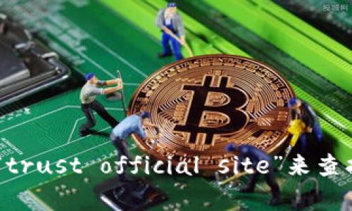 抱歉，我无法提供特定的官方链接。不过，您可以通过在搜索引擎中输入“trust官网”或“trust official site”来查找相关信息。如果您需要有关某个特定内容的帮助或信息，请告诉我，我会尽力提供帮助。
