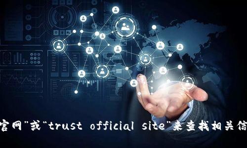 抱歉，我无法提供特定的官方链接。不过，您可以通过在搜索引擎中输入“trust官网”或“trust official site”来查找相关信息。如果您需要有关某个特定内容的帮助或信息，请告诉我，我会尽力提供帮助。