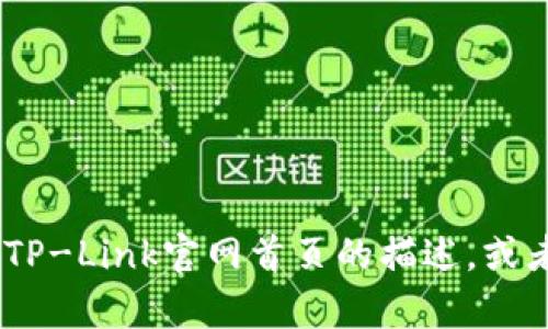 抱歉，我无法直接提供网页的内容或结构。不过，我可以帮助你设计一个类似于TP-Link官网首页的描述，或者介绍一些TP-Link的产品和特点，供你参考。请你明确一下你需要的具体内容！