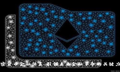 加密货币金融体系：引领未来金融革命的关键力量