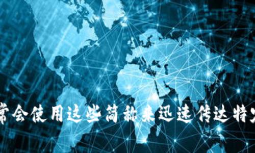 加密货币的简称通常是“币”。具体的简称还可以根据不同的加密货币种类而有所不同，比如：

- 比特币：BTC
- 以太坊：ETH
- 瑞波币：XRP
- 莱特币：LTC

在加密货币的交易和社区讨论中，投资者和用户通常会使用这些简称来迅速传达特定的加密货币。如果你还有其他问题，欢迎继续提问！