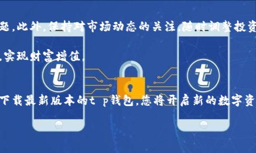   官网下载t p钱包安卓版最新版本，享受安全高效的数字钱包服务 / 

 guanjianci t p钱包, 数字钱包, 安卓版, 最新版本 /guanjianci 

什么是t p钱包？
t p钱包是一款广受欢迎的数字钱包应用程序。它的推出旨在为用户提供一个安全、方便和高效的数字资产管理平台。在现代社会中，越来越多的人开始依赖数字钱包来存储和管理他们的资金。t p钱包不仅支持多种数字货币的存储，还结合了安全性和易用性，值得用户信赖。

t p钱包的功能特色
t p钱包具备多项强大的功能。首先，它支持多种数字货币，包括比特币、以太坊等主流货币，这使得用户可以灵活管理不同的资产。其次，t p钱包提供安全的储存方案。它采用了先进的加密技术，保障用户的资金安全。用户可以放心地进行交易和资产管理。

另外，t p钱包的界面设计简洁易用。用户可以方便地进行充值、提现和转账操作。无论您是数字货币的新手，还是资深的投资者，t p钱包都能为您提供良好的用户体验。此外，t p钱包还具备高效的交易处理速度，确保用户的操作能够及时完成。

如何下载t p钱包安卓版最新版本？
下载t p钱包安卓版最新版本的过程非常简单。用户只需访问官方网站或在应用商店中搜索“t p钱包”即可找到应用程序。确保选择最新版本，以获得最佳的使用体验。下载过程快速且流畅，您只需按提示操作即可完成安装。

使用t p钱包的好处
使用t p钱包有诸多优点。首先，它提供了安全的环境来存储您的数字资产。其次，方便的操作让用户能够随时随地管理自己的资金。通过t p钱包，用户可以轻松进行跨国交易，为全球化的数字经济提供了便利。此外，t p钱包的费用透明，用户可以轻松了解每一笔交易所需支付的费用，避免了隐形收费的困扰。

总结
总的来说，t p钱包是一款功能全面，使用方便的数字钱包。它不仅能够有效地帮助用户管理数字资产，还提供了安全可靠的交易环境。通过下载安装最新版本的t p钱包，用户能够享受到更加优质的服务。无论您是新手还是老手，t p钱包都能满足您的需求，让您的数字钱包之旅更加顺畅。

若您想要获取更多信息或帮助，可以随时访问t p钱包的官方网站或联系客服咨询。以最好的方式管理您的数字资产，就是选择t p钱包！

未来展望
随着数字货币市场的不断发展，对安全、高效的数字钱包需求也日益增加。t p钱包作为行业的先锋，将不断进行技术创新，以适应不断变化的市场需求。无论是功能的扩展，还是安全性的提升，t p钱包都在持续努力，确保为用户提供最佳服务。

在未来，t p钱包还可能会引入更多的社交功能。这将帮助用户不仅能单独管理资产，还能与朋友分享、交流心得，甚至进行投资互动。这种用户间的互动，将为数字钱包带来全新的体验，也使t p钱包的使用更加多元化和丰富。

用户反馈与社区建设
用户的声音对t p钱包的发展至关重要。开发团队始终关注用户反馈，定期收集用户意见以改进应用。t p钱包倡导一种开放的社区文化，用户可以在社区中分享他们的使用体验、投资策略或问题。这种互动不仅丰富了用户的知识，也加深了与t p钱包的链接。

此外，t p钱包也可能会定期举行线上和线下的用户交流活动，让用户有机会面对面互动，交流使用经验，同时也增进了用户与团队之间的信任与理解。这种紧密的用户关系，将使t p钱包在数字货币行业中更具竞争力。

使用技巧与建议
在使用t p钱包的过程中，用户可以通过一些小技巧来提升使用体验。例如，定期检查钱包的安全设置，可以及时发现潜在的安全问题。此外，保持对市场动态的关注，随时调整投资策略，以便应对不时之需。

用户还可以设置交易提醒，以便及时掌握市场变化，作出反应。利用t p钱包的多种功能，用户能够更加灵活地管理自己的数字资产，实现财富增值。

结语
随着数字化时代的推进，t p钱包将继续发挥其重要作用。它不仅是资产的管理工具，更是用户在数字经济中迈向成功的伙伴。通过下载最新版本的t p钱包，您将开启新的数字资产管理体验。无论何时何地，t p钱包都会是您最信赖的选择。

未来，期待与您在t p钱包的社区中相遇，共同探索数字钱包的无限可能！