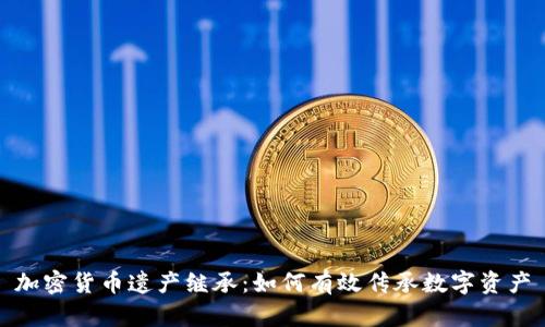 加密货币遗产继承：如何有效传承数字资产