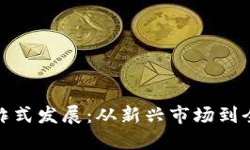 加密货币的爆炸式发展：从新兴市场到全球主流的转变