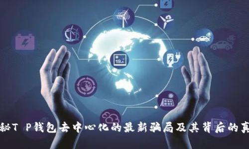 揭秘T P钱包去中心化的最新骗局及其背后的真相