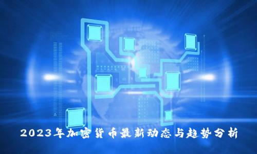 2023年加密货币最新动态与趋势分析