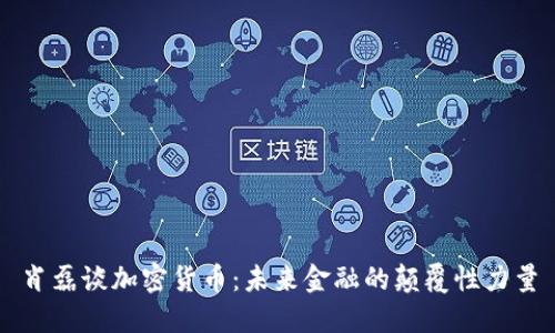 肖磊谈加密货币：未来金融的颠覆性力量