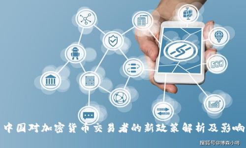 中国对加密货币交易者的新政策解析及影响