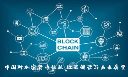 中国对加密货币征税：政策解读与未来展望