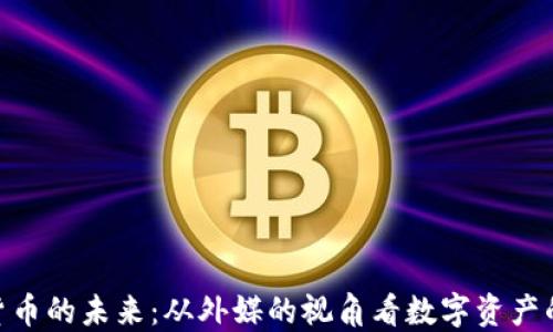 
加密货币的未来：从外媒的视角看数字资产的崛起