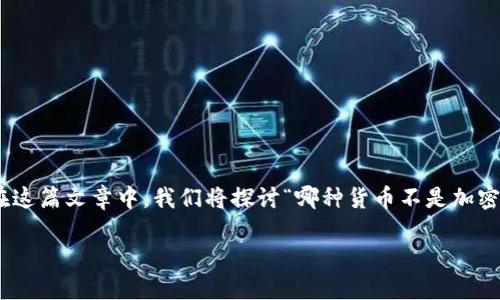 在现代金融环境中，货币的概念已经扩展到加密货币之外。有许多不同类型的货币和支付方式，各自有独特的特征和用途。在这篇文章中，我们将探讨“哪种货币不是加密货币”，并解释不同种类的货币，包括法定货币、商品货币、电子货币等。我们还将回答一些相关问题，为您提供更全面的理解。

货币分类详解：什么不是加密货币
