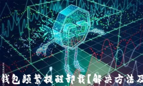 
为什么TP钱包频繁提醒卸载？解决方法及使用技巧