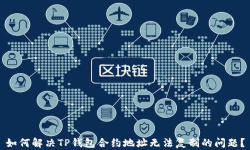 
如何解决TP钱包合约地址无法复制的问题？