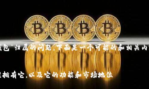 关于“TP钱包”归属的问题，下面是一个可能的和相关内容的框架。

:
TP钱包：谁拥有它，以及它的功能和市场地位