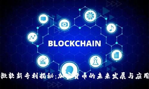 微软新专利揭秘：加密货币的未来发展与应用