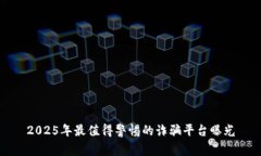 2025年最值得警惕的诈骗平台曝光