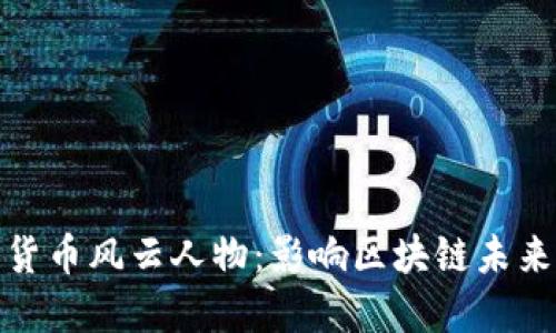 探索加密货币风云人物：影响区块链未来的先锋们