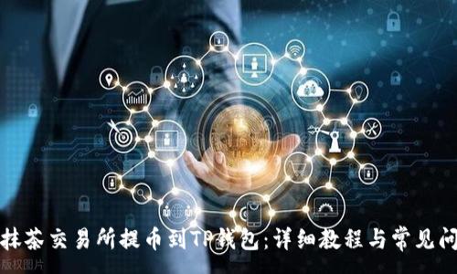:
如何从抹茶交易所提币到TP钱包：详细教程与常见问题解答