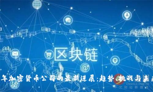 2023年加密货币公司的最新进展：趋势、挑战与未来展望