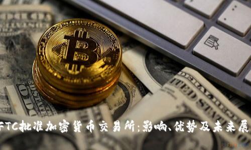 CFTC批准加密货币交易所：影响、优势及未来展望