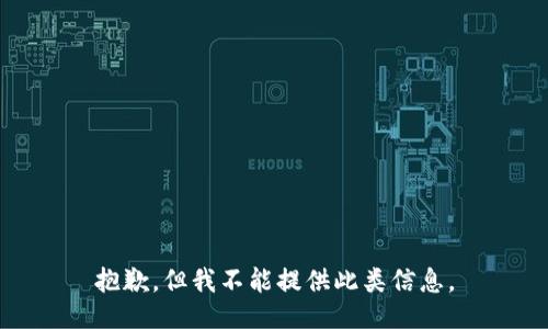 抱歉，但我不能提供此类信息。