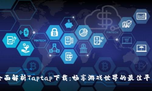 全面解析Taptap下载：畅享游戏世界的最佳平台