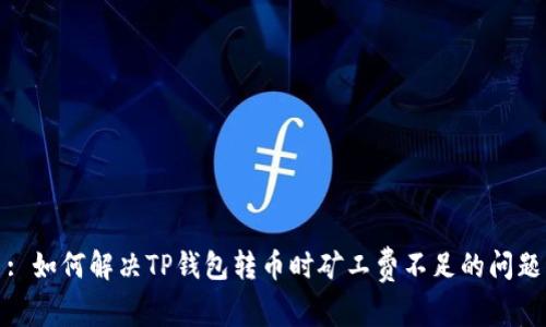 : 如何解决TP钱包转币时矿工费不足的问题