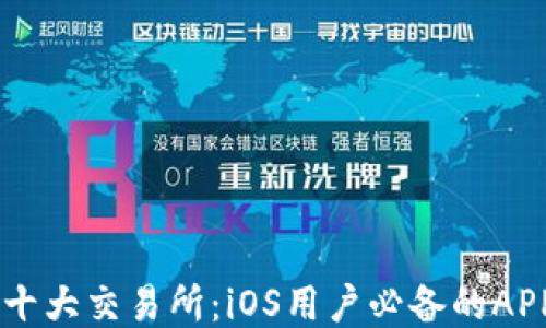 
币圈十大交易所：iOS用户必备的APP推荐