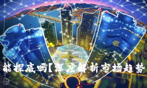 加密货币还能探底吗？深度解析市场趋势与投资策略