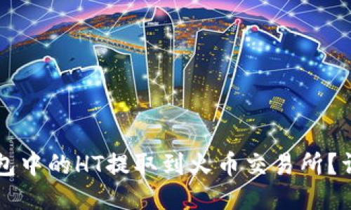 如何将TP钱包中的HT提取到火币交易所？详细步骤指南