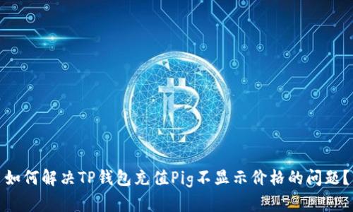如何解决TP钱包充值Pig不显示价格的问题？